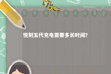 悦刻五代充电需要多长时间	？ 
